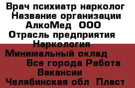 Врач психиатр-нарколог › Название организации ­ АлкоМед, ООО › Отрасль предприятия ­ Наркология › Минимальный оклад ­ 90 000 - Все города Работа » Вакансии   . Челябинская обл.,Пласт г.